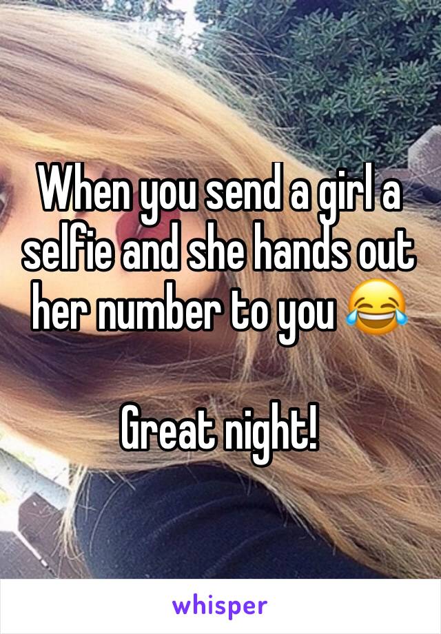 When you send a girl a selfie and she hands out her number to you 😂

Great night!