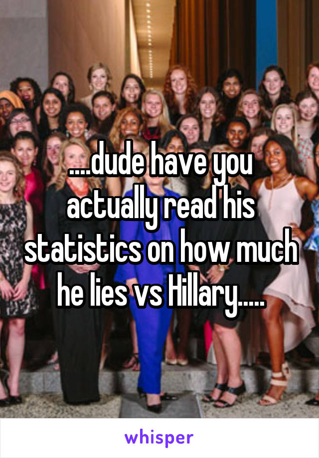 ....dude have you actually read his statistics on how much he lies vs Hillary.....
