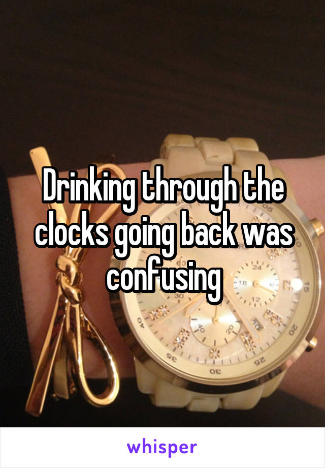 Drinking through the clocks going back was confusing