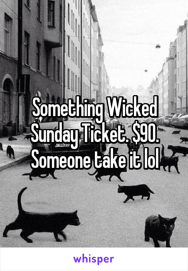 Something Wicked Sunday Ticket. $90. Someone take it lol