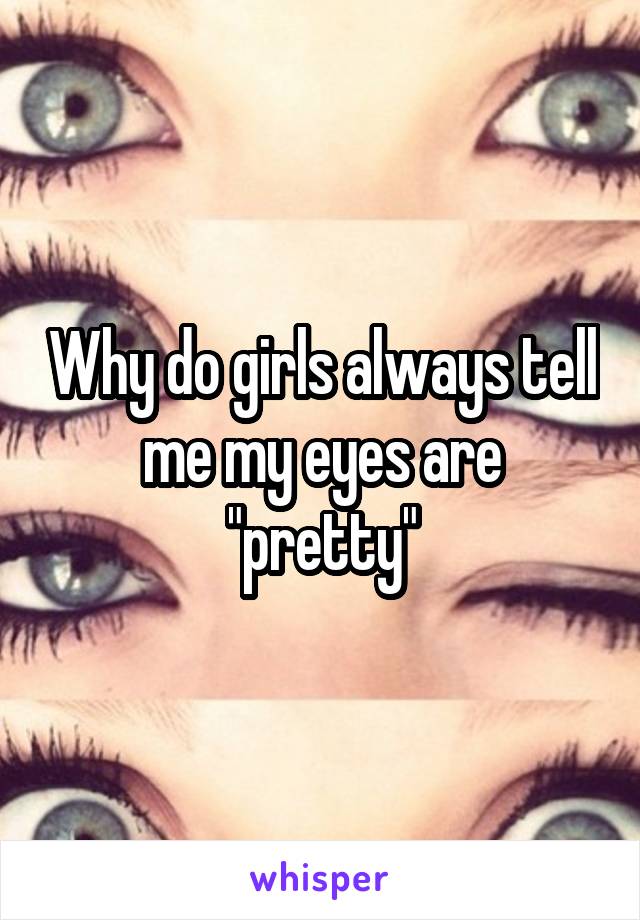 Why do girls always tell me my eyes are "pretty"
