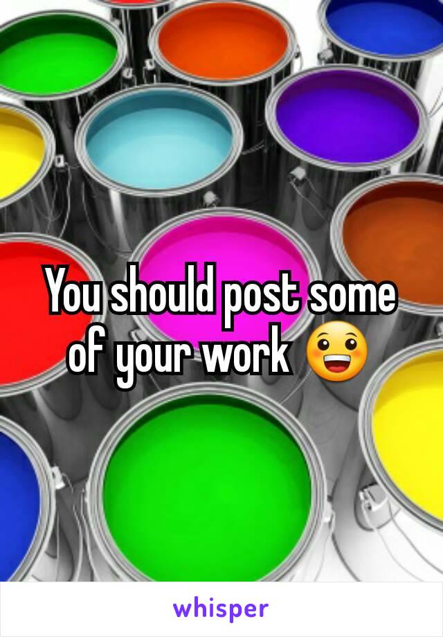 You should post some of your work 😀