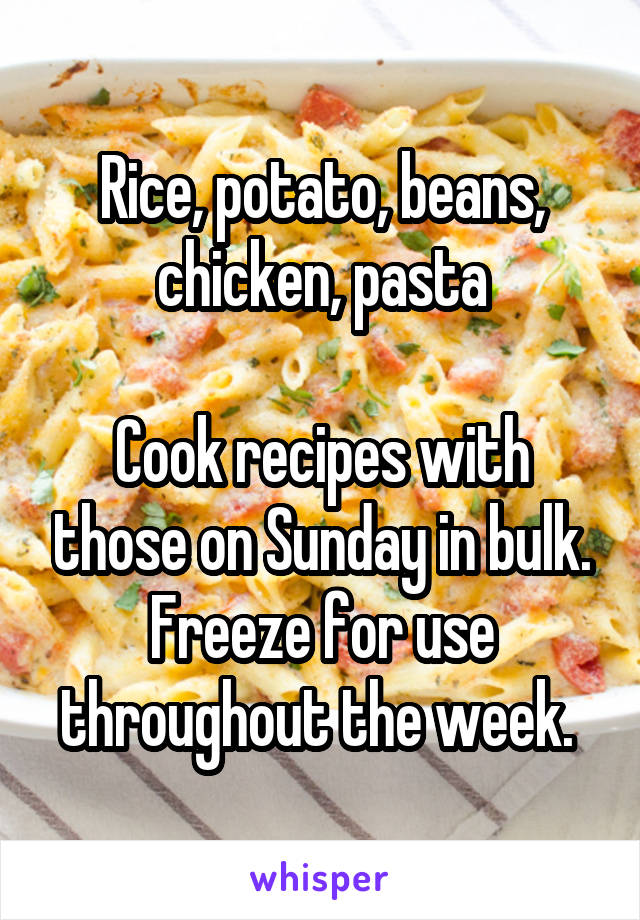 Rice, potato, beans, chicken, pasta

Cook recipes with those on Sunday in bulk. Freeze for use throughout the week. 