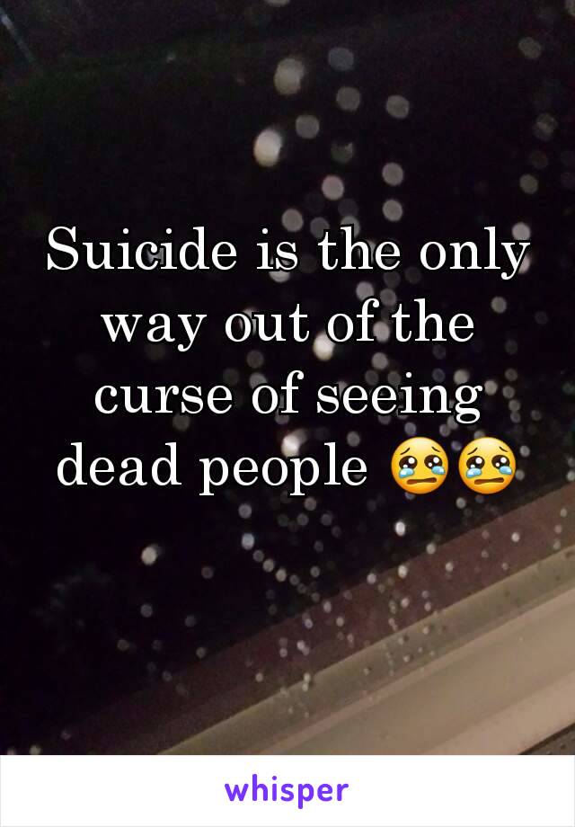 Suicide is the only way out of the curse of seeing dead people 😢😢
