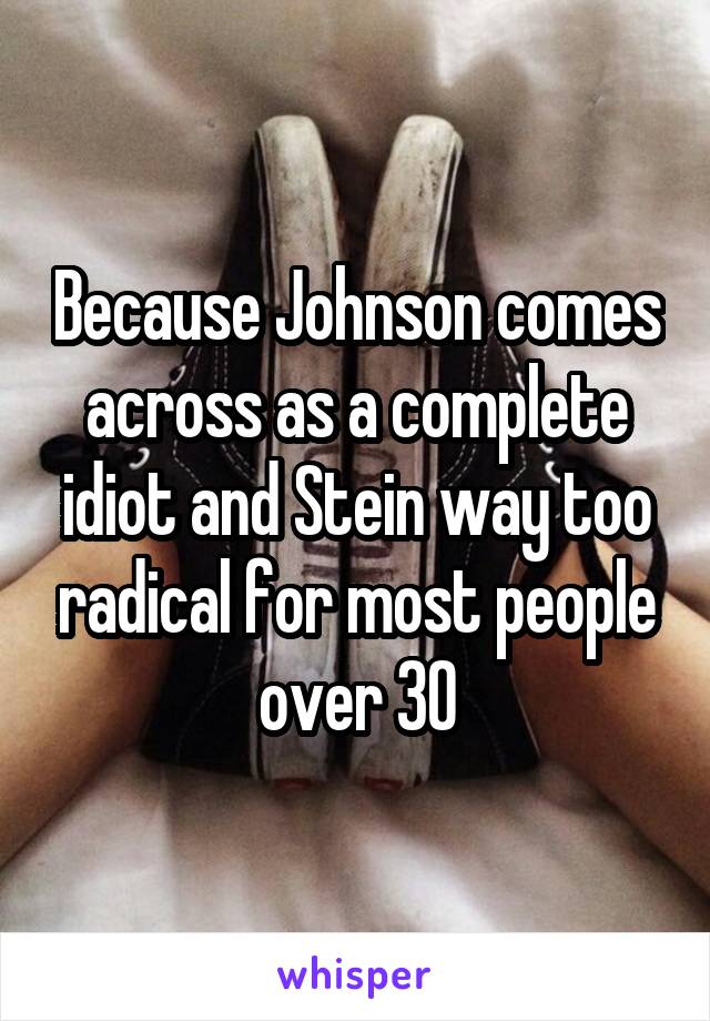 Because Johnson comes across as a complete idiot and Stein way too radical for most people over 30