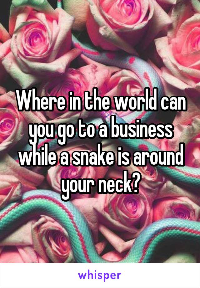 Where in the world can you go to a business while a snake is around your neck?