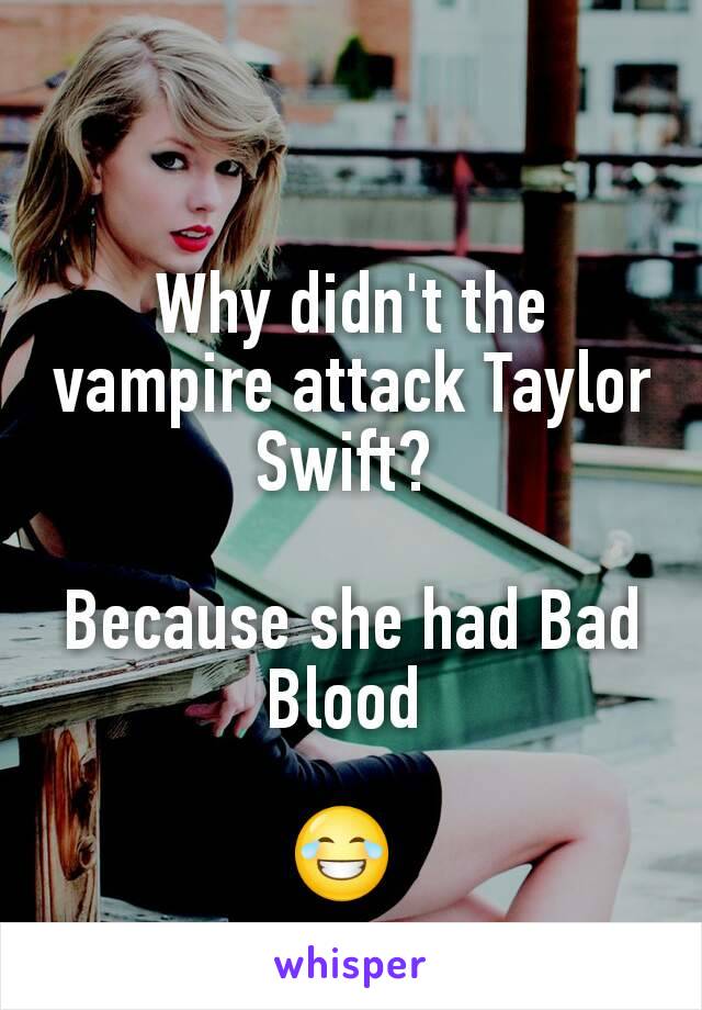 Why didn't the vampire attack Taylor Swift? 

Because she had Bad Blood 

😂 