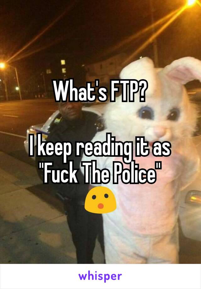 What's FTP?

I keep reading it as
"Fuck The Police"
😮
