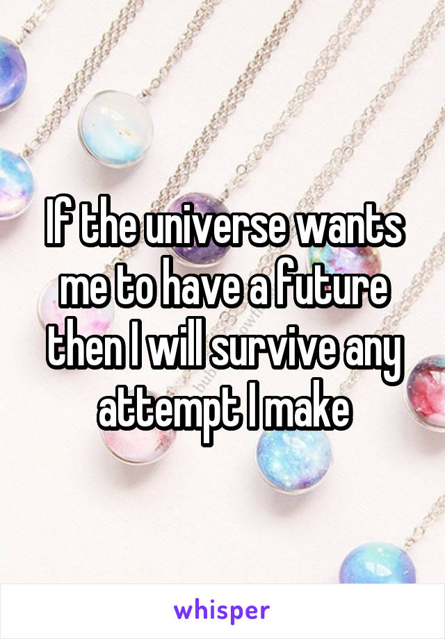 If the universe wants me to have a future then I will survive any attempt I make