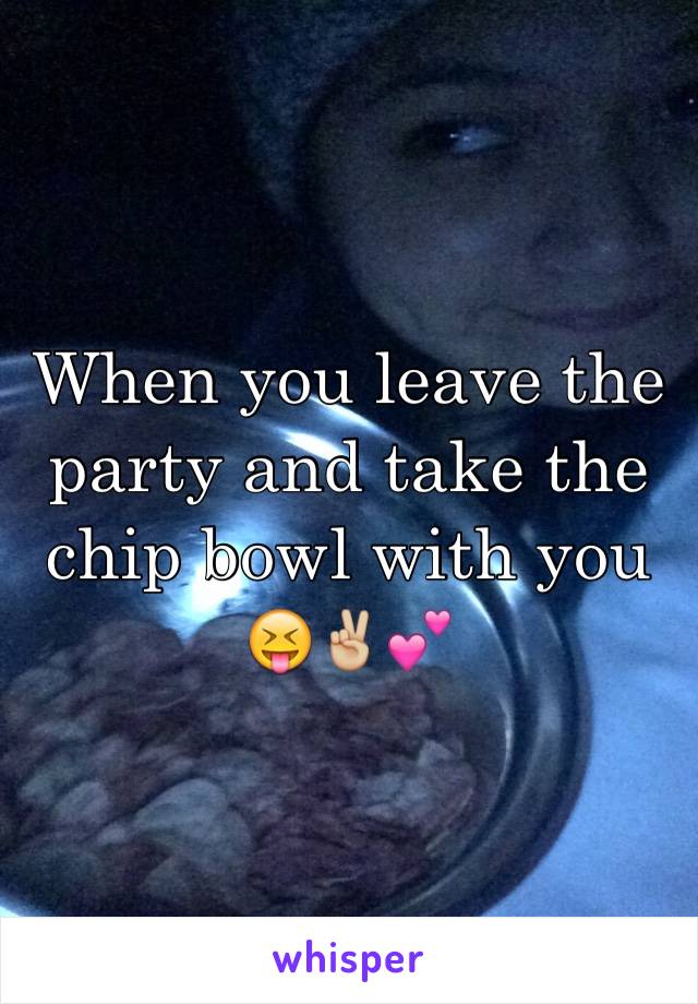 When you leave the party and take the chip bowl with you 😝✌🏼️💕
