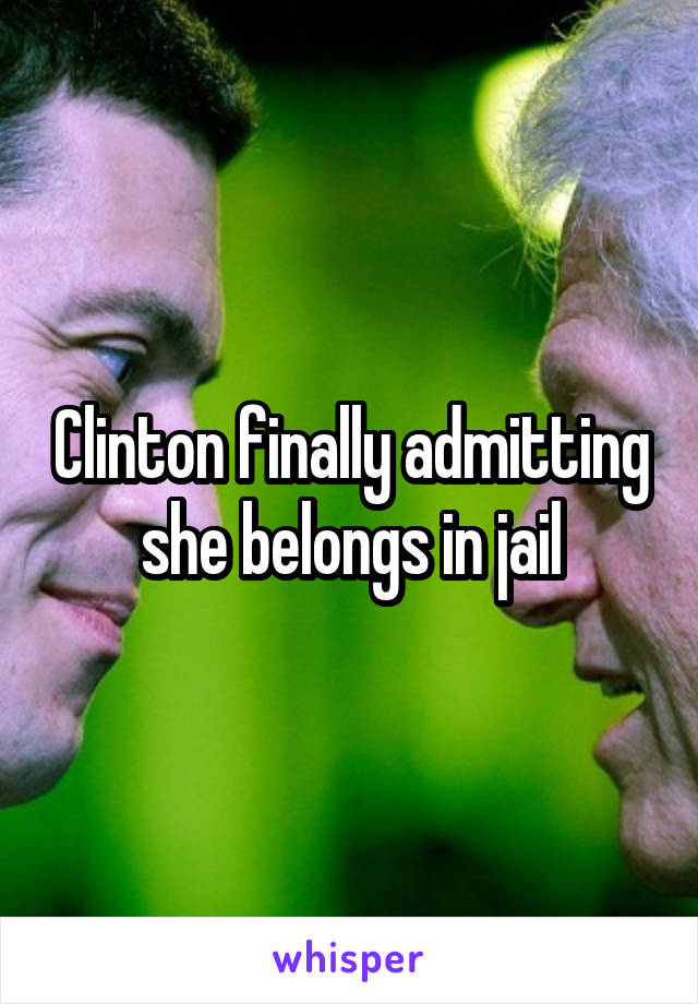 Clinton finally admitting she belongs in jail