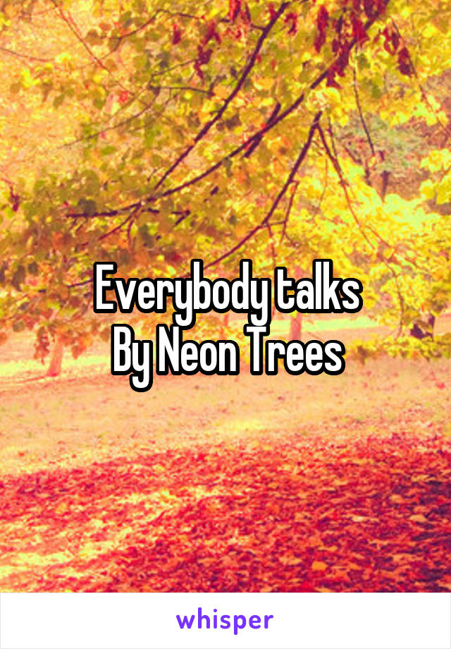 Everybody talks
By Neon Trees