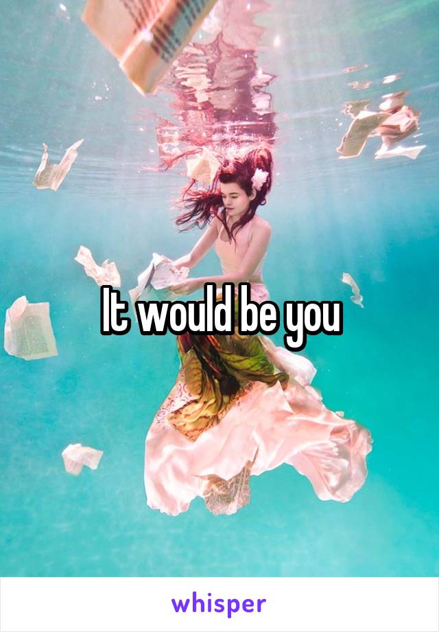 It would be you