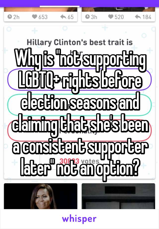 Why is "not supporting LGBTQ+ rights before election seasons and claiming that she's been a consistent supporter later" not an option?