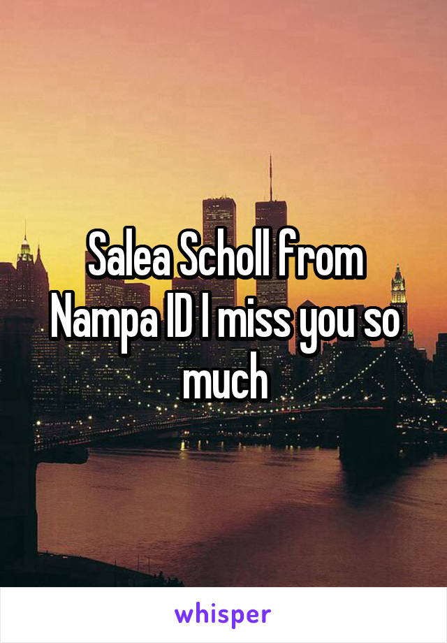 Salea Scholl from Nampa ID I miss you so much