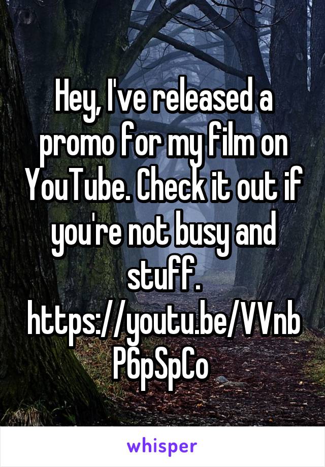 Hey, I've released a promo for my film on YouTube. Check it out if you're not busy and stuff. https://youtu.be/VVnbP6pSpCo 