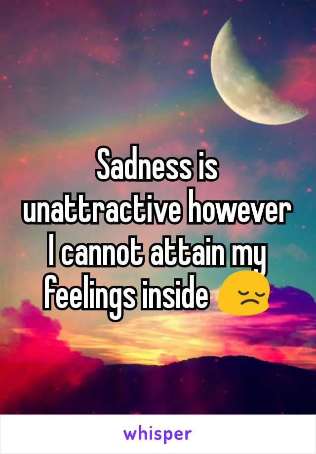 Sadness is unattractive however I cannot attain my feelings inside 😔
