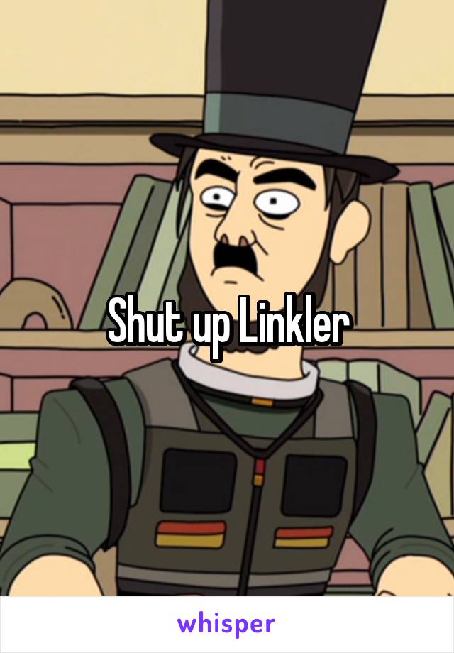 Shut up Linkler