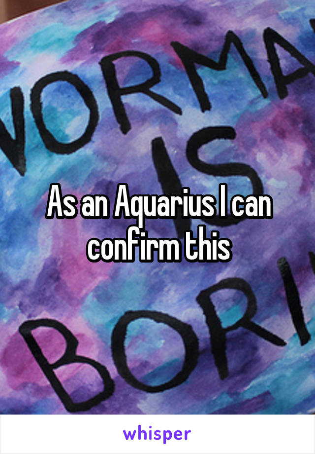 As an Aquarius I can confirm this
