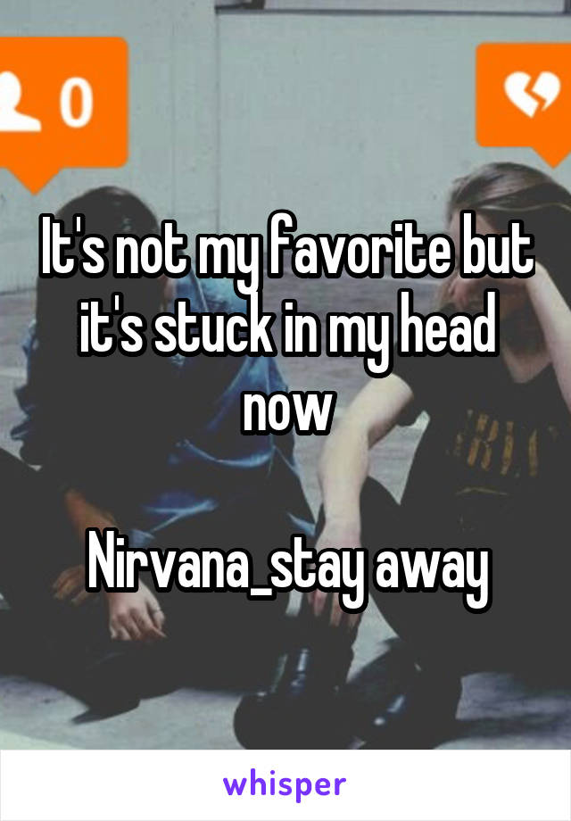 It's not my favorite but it's stuck in my head now

Nirvana_stay away