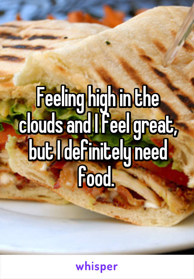 Feeling high in the clouds and I feel great, but I definitely need food. 