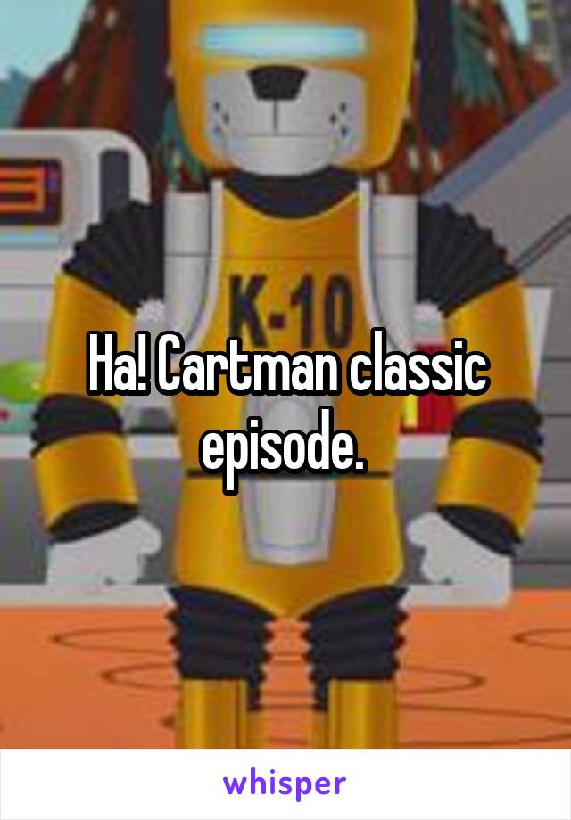 Ha! Cartman classic episode. 