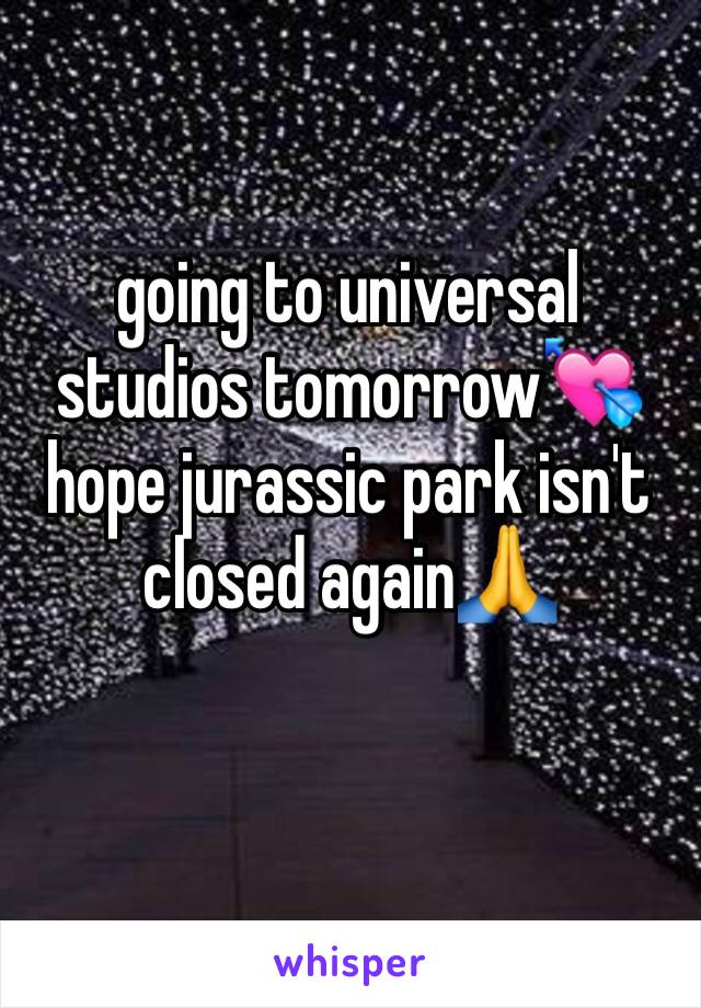 going to universal studios tomorrow💘 hope jurassic park isn't closed again🙏