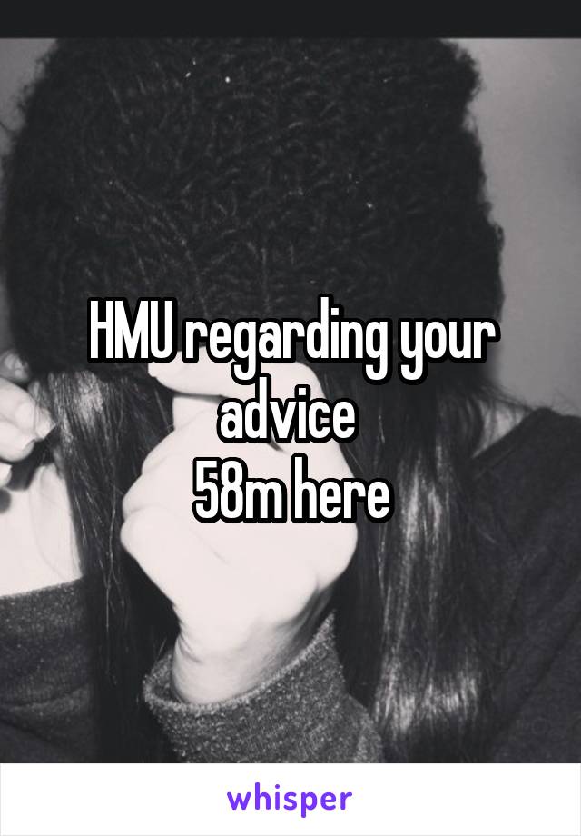 HMU regarding your advice 
58m here