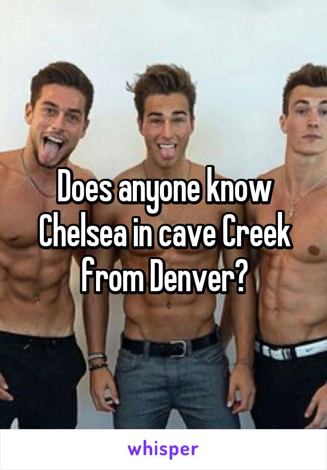 Does anyone know Chelsea in cave Creek from Denver?