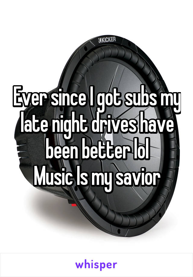 Ever since I got subs my late night drives have been better lol
Music Is my savior