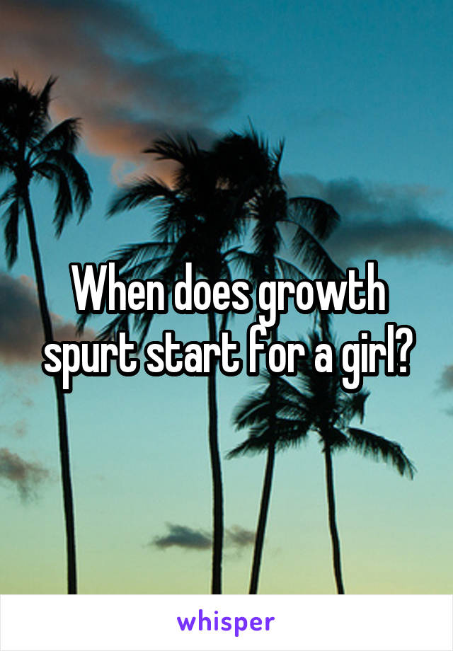 When does growth spurt start for a girl?