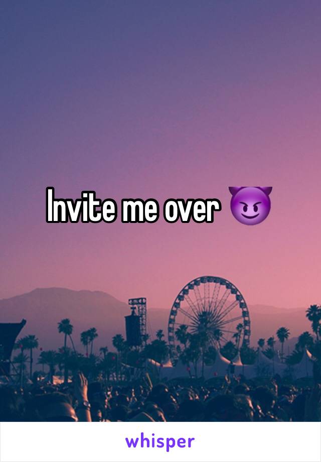 Invite me over 😈
