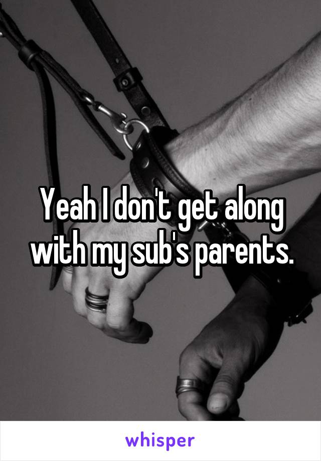 Yeah I don't get along with my sub's parents.