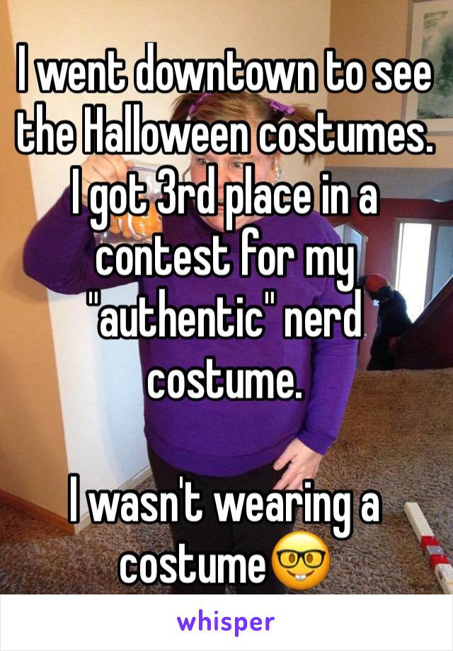 I went downtown to see the Halloween costumes. I got 3rd place in a contest for my "authentic" nerd costume.

I wasn't wearing a costume🤓