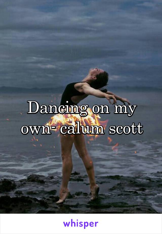 Dancing on my own- calum scott