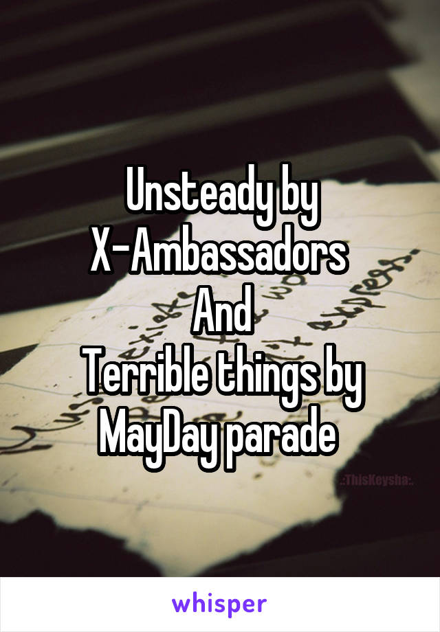 Unsteady by X-Ambassadors 
And
Terrible things by MayDay parade 