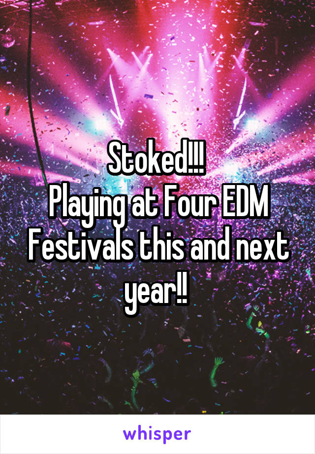 Stoked!!! 
Playing at Four EDM Festivals this and next year!! 