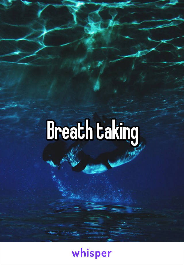 Breath taking