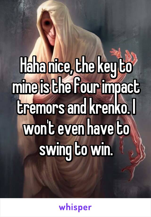 Haha nice, the key to mine is the four impact tremors and krenko. I won't even have to swing to win.