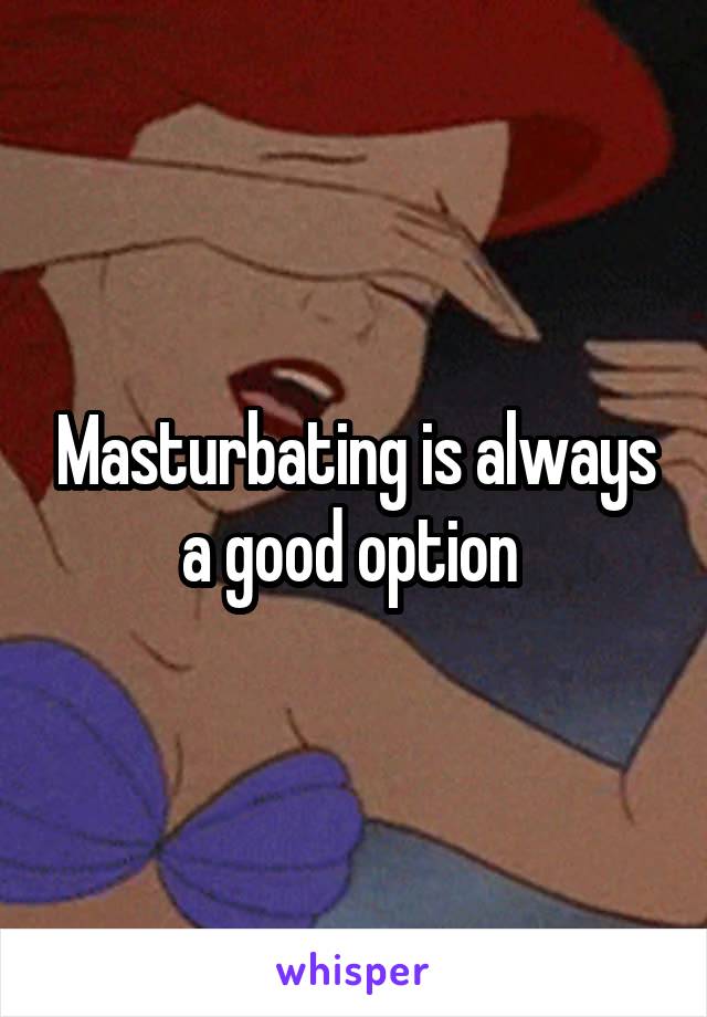 Masturbating is always a good option 