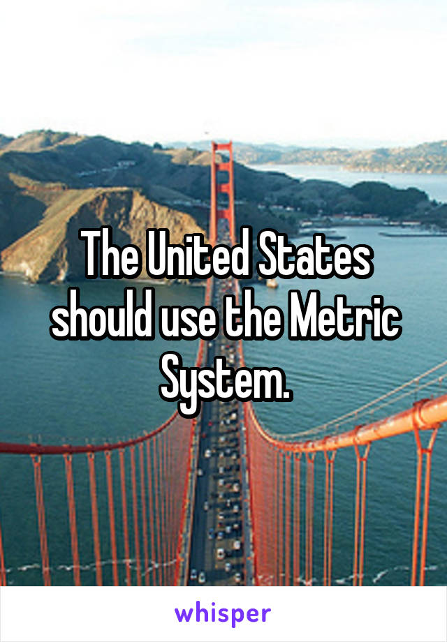 The United States should use the Metric System.