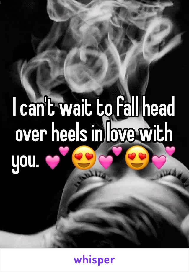 I can't wait to fall head over heels in love with you. 💕😍💕😍💕