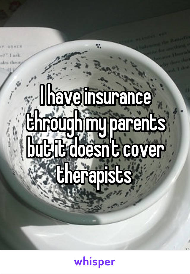 I have insurance through my parents but it doesn't cover therapists 