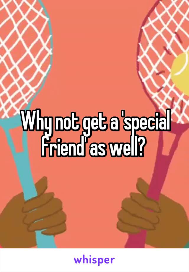 Why not get a 'special friend' as well? 