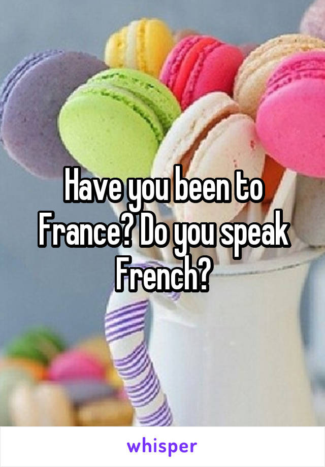 Have you been to France? Do you speak French?