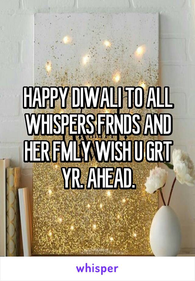 HAPPY DIWALI TO ALL WHISPERS FRNDS AND HER FMLY WISH U GRT YR. AHEAD.