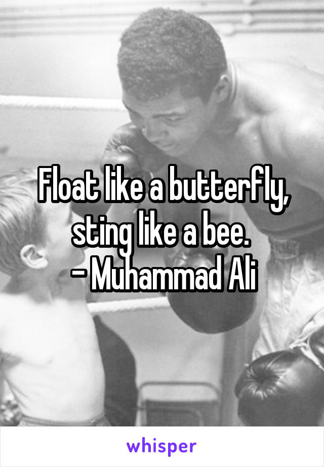 Float like a butterfly, sting like a bee. 
- Muhammad Ali