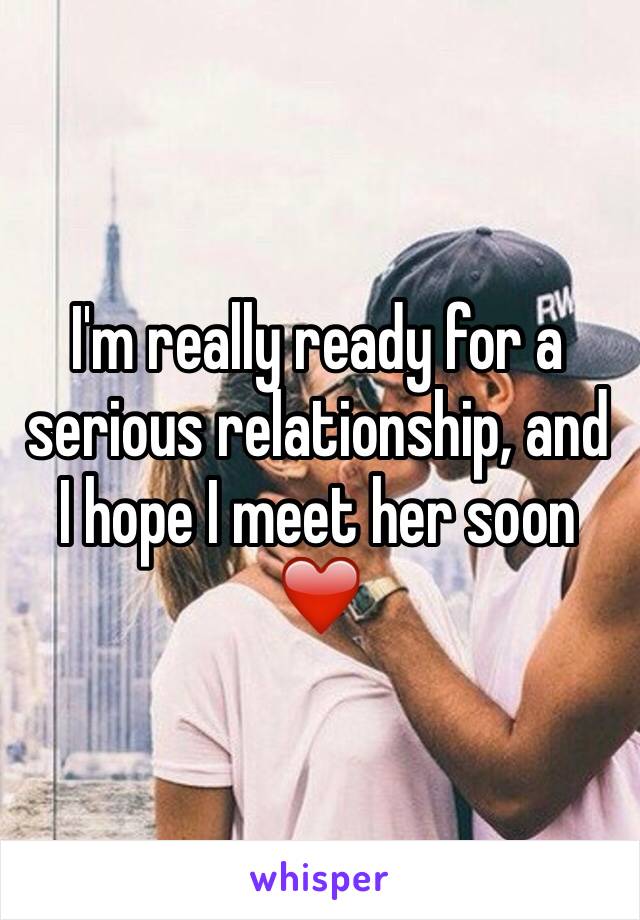I'm really ready for a serious relationship, and I hope I meet her soon ❤️