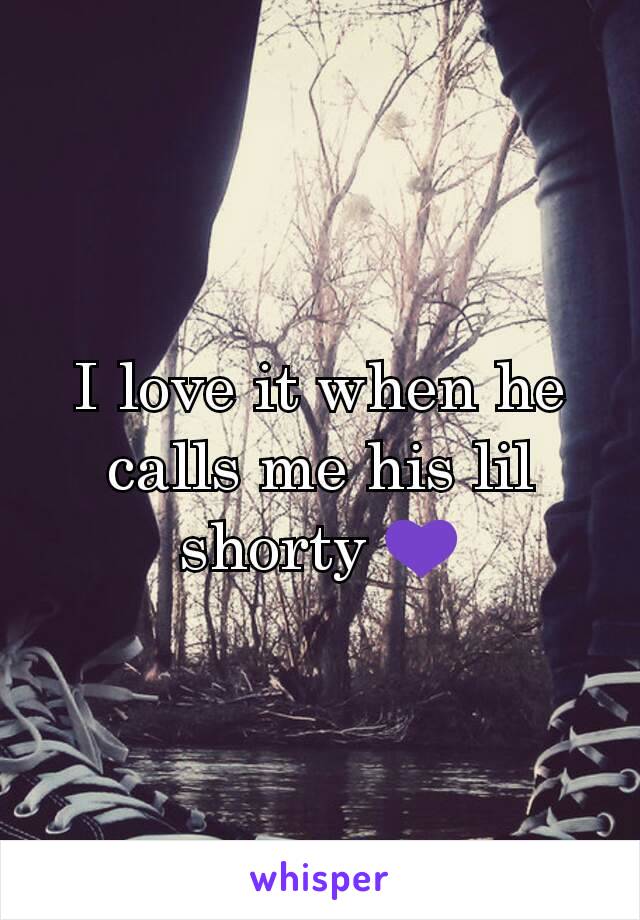 I love it when he calls me his lil shorty 💜