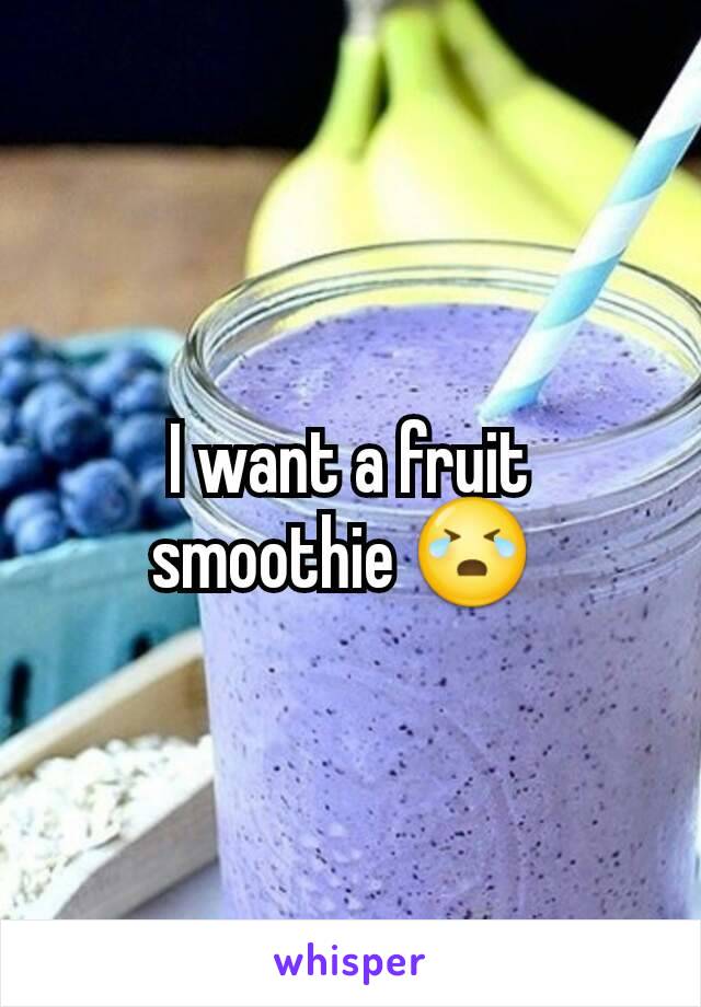 I want a fruit smoothie 😭 